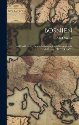 Bosnien: Land Und Leute: Historischethnographisch-Geographische Schilderung, ERSTER BAND by Strausz, Adolf