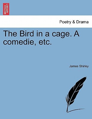 The Bird in a Cage. a Comedie, Etc. by Shirley, James