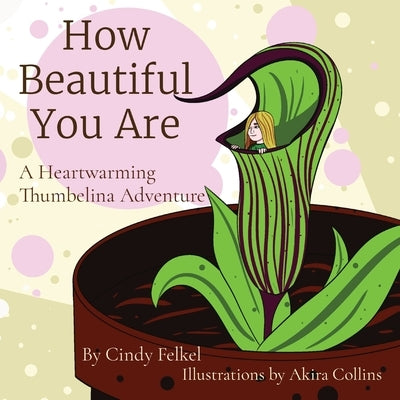 How Beautiful You Are: A Heartwarming Thumbelina Adventure by Felkel, Cindy