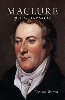 Maclure of New Harmony: Scientist, Progressive Educator, Radical Philanthropist by Warren, Leonard