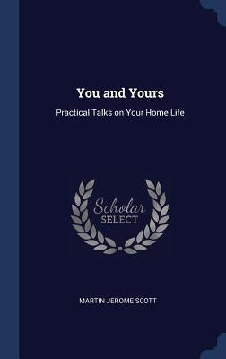 You and Yours: Practical Talks on Your Home Life by Scott, Martin Jerome
