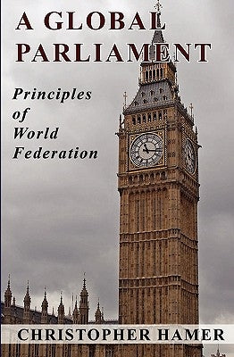 A Global Parliament: Principles of World Federation by Hamer, Christopher
