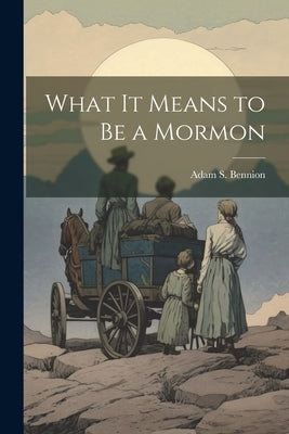 What it Means to be a Mormon by Bennion, Adam S.