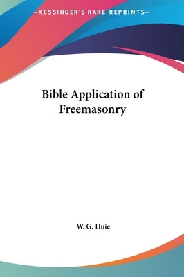 Bible Application of Freemasonry by Huie, W. G.