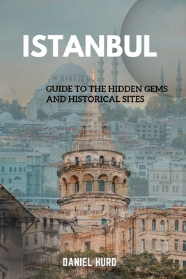 Istanbul: Guide To The Hidden Gems And Historical Sites by Hurd, Daniel