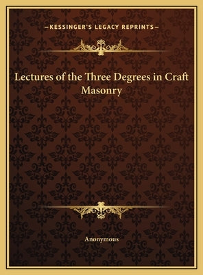 Lectures of the Three Degrees in Craft Masonry by Anonymous
