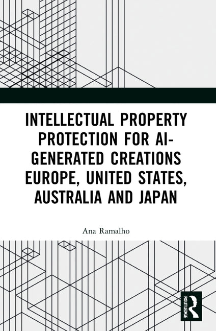 Intellectual Property Protection for AI-generated Creations: Europe, United States, Australia and Japan by Ramalho, Ana