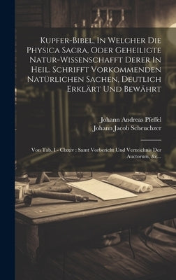 Kupfer-bibel, In Welcher Die Physica Sacra, Oder Geheiligte Natur-wissenschafft Derer In Heil. Schrifft Vorkommenden Natürlichen Sachen, Deutlich Erkl by Scheuchzer, Johann Jacob