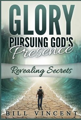 Glory Pursuing Gods Presence: Revealing Secrets by Vincent, Bill
