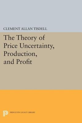 The Theory of Price Uncertainty, Production, and Profit by Tisdell, Clement Allan