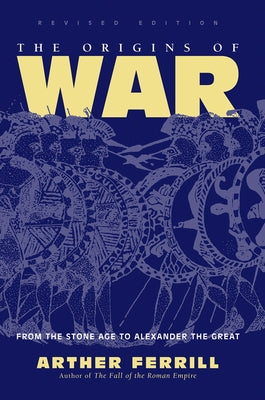 The Origins Of War: From The Stone Age To Alexander The Great, Revised Edition by Ferrill, Arther