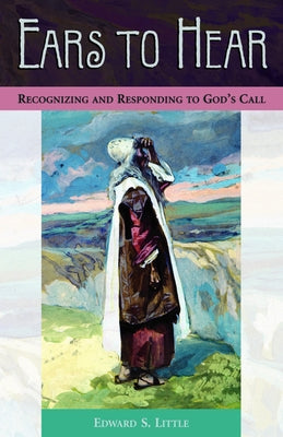 Ears to Hear: Recognizing and Responding to God's Call by Little, Edward S.