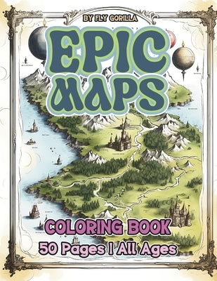 Epic Maps Coloring Book: 50 Fun Maps to coloring and Enjoy. Suitable for Kids or Adults by Gorilla, Fly