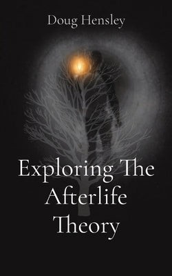 Exploring The Afterlife Theory by Hensley, Doug Gerald