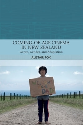 Coming-Of-Age Cinema in New Zealand: Genre, Gender and Adaptation by Fox, Alistair