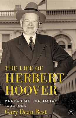 The Life of Herbert Hoover: Keeper of the Torch, 1933-1964 by Best, G.