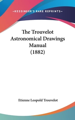 The Trouvelot Astronomical Drawings Manual (1882) by Trouvelot, Etienne Leopold