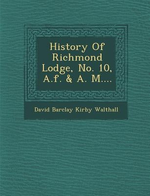 History of Richmond Lodge, No. 10, A.F. & A. M.... by David Barclay Kirby Walthall