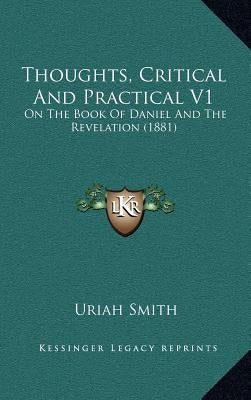 Thoughts, Critical And Practical V1: On The Book Of Daniel And The Revelation (1881) by Smith, Uriah