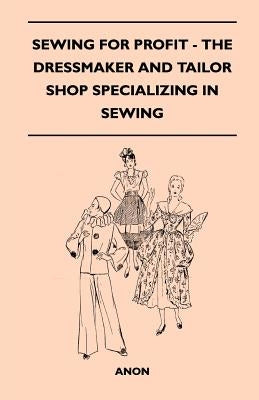 Sewing For Profit - The Dressmaker And Tailor Shop Specializing In Sewing by Anon