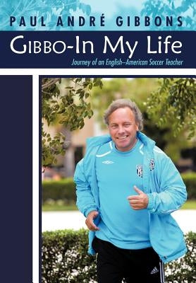 Gibbo-In My Life: Journey of an English-American Soccer Teacher by Gibbons, Paul Andr