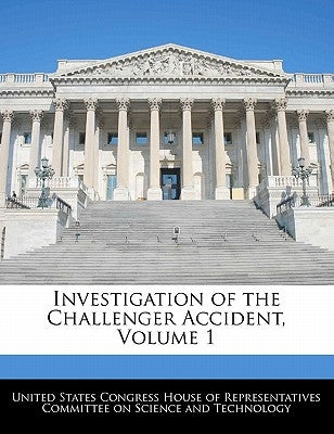 Investigation of the Challenger Accident, Volume 1 by United States Congress House of Represen
