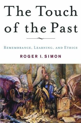 The Touch of the Past: Remembrance, Learning and Ethics by Simon, R.