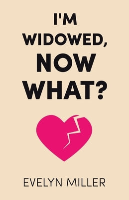 I'm Widowed, Now What? by Miller, Evelyn