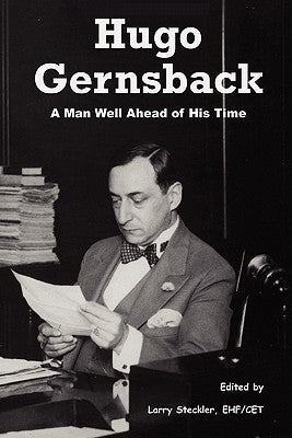 Hugo Gernsback: A Man Well Ahead of His Time by Steckler, Larry
