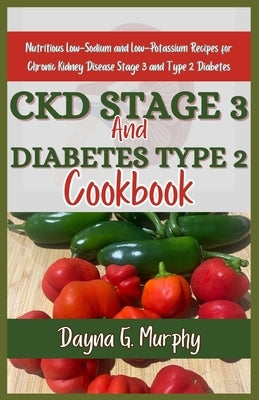 CKD Stage 3 and Diabetes Type 2 Cookbook: Nutritious Low-Sodium and Low-Potassium Recipes for Chronic Disease Stage 3 and Type 2 Diabetes by Murphy, Dayna G.