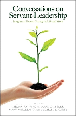 Conversations on Servant-Leadership: Insights on Human Courage in Life and Work by Ferch, Shann Ray