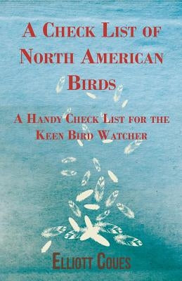 A Check List of North American Birds - A Handy Check List for the Keen Bird Watcher by Coues, Elliott