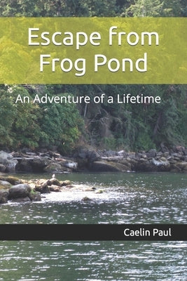 Escape from Frog Pond: An Adventure of a Lifetime by Paul, Caelin