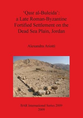 'Qasr al-Buleida': a Late Roman-Byzantine Fortified Settlement on the Dead Sea Plain Jordan by Ariotti, Alexandra