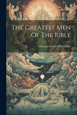 The Greatest Men Of The Bible by Macartney, Clarence Edward