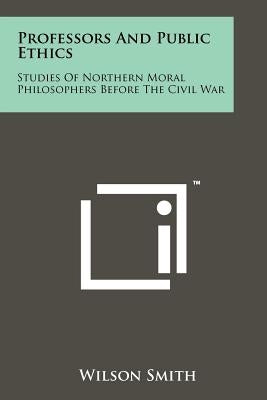 Professors And Public Ethics: Studies Of Northern Moral Philosophers Before The Civil War by Smith, Wilson
