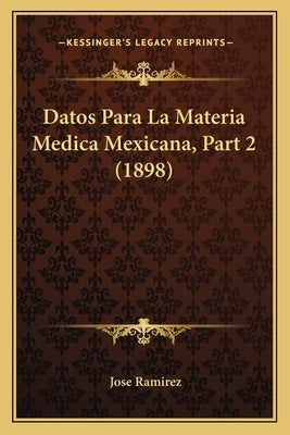 Datos Para La Materia Medica Mexicana, Part 2 (1898) by Ramirez, Jose