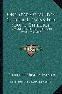 One Year Of Sunday School Lessons For Young Children: A Manual For Teachers And Parents (1900) by Palmer, Florence Ursula