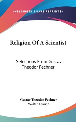 Religion Of A Scientist: Selections From Gustav Theodor Fechner by Fechner, Gustav Theodor