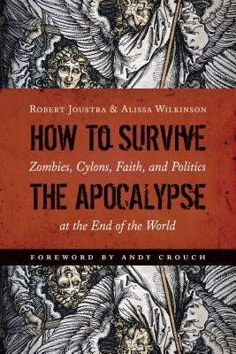 How to Survive the Apocalypse: Zombies, Cylons, Faith, and Politics at the End of the World by Joustra, Robert