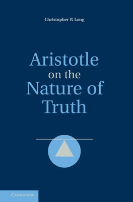 Aristotle on the Nature of Truth by Long, Christopher P.