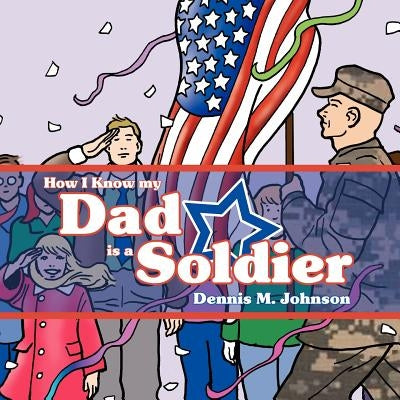 How I Know My Dad Is a Soldier by Johnson, Dennis M.