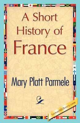 A Short History of France by Mary Platt Parmele, Platt Parmele