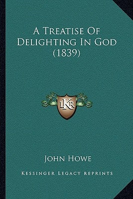 A Treatise Of Delighting In God (1839) by Howe, John
