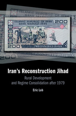 Iran's Reconstruction Jihad: Rural Development and Regime Consolidation After 1979 by Lob, Eric