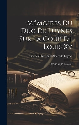 Mémoires Du Duc De Luynes Sur La Cour De Louis Xv: 1735-1758, Volume 4... by Charles-Philippe d'Albert de Luynes
