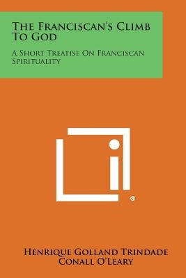 The Franciscan's Climb to God: A Short Treatise on Franciscan Spirituality by Trindade, Henrique Golland