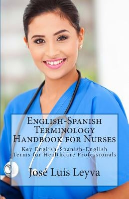 English-Spanish Terminology Handbook for Nurses: Key English-Spanish-English Terms for Healthcare Professionals by Leyva, Jose Luis