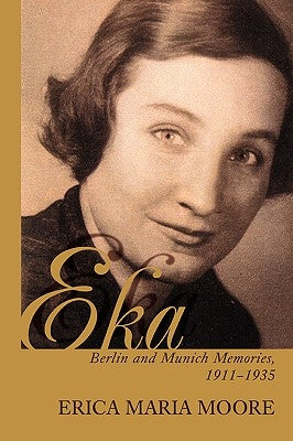 Eka: Berlin and Munich Memories 1911-1935 by Moore, Erica Maria