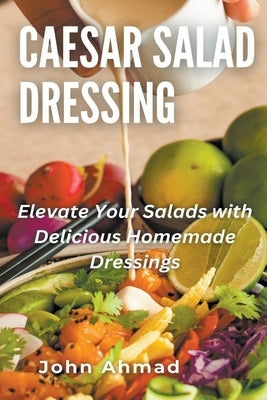 Caesar Salad Dressing by Ahmad, John